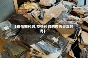 【疫情期代购,疫情代购的东西是真的吗】