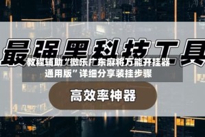教程辅助“微乐广东麻将万能开挂器通用版”详细分享装挂步骤