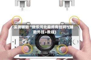 实测辅助“微乐河北麻将有挂吗?(辅助外挂+教程)