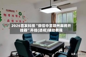 2026首发科技“微信中至赣州麻将开挂器”开挂(透视)辅助教程