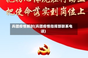 兵团疫情解封(兵团疫情指挥部联系电话)