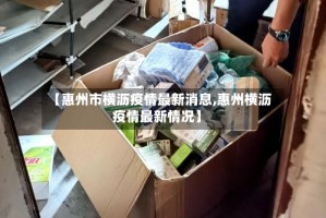 【惠州市横沥疫情最新消息,惠州横沥疫情最新情况】