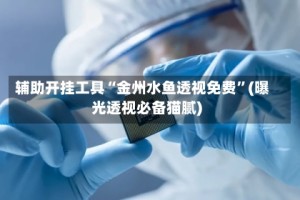 辅助开挂工具“金州水鱼透视免费”(曝光透视必备猫腻)