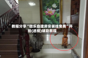 教程分享“微乐自建房安装挂免费”开挂(透视)辅助教程