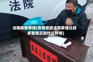法院疫情审结(疫情原因法院审理比较多能推迟到什么时候)