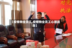 【疫情物业员工,疫情物业员工心理疏导】
