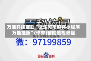 万能开挂辅助“微乐河南麻将小程序万能挂版”(作弊)辅助透视教程