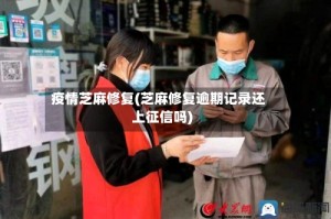 疫情芝麻修复(芝麻修复逾期记录还上征信吗)