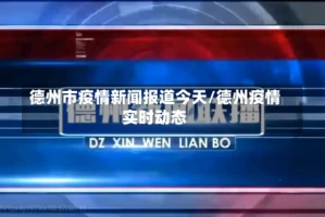 德州市疫情新闻报道今天/德州疫情实时动态