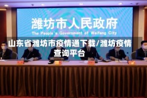 山东省潍坊市疫情通下载/潍坊疫情查询平台