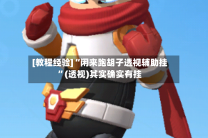 [教程经验]“闲来跑胡子透视辅助挂”(透视)其实确实有挂