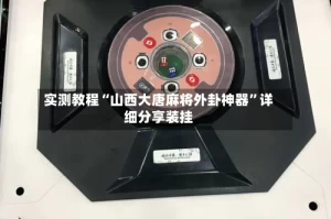 实测教程“山西大唐麻将外卦神器”详细分享装挂