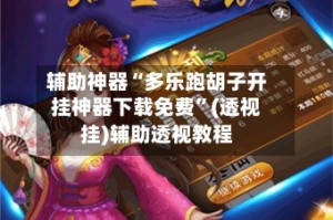 辅助神器“多乐跑胡子开挂神器下载免费”(透视挂)辅助透视教程