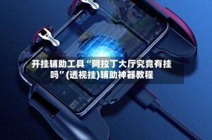 开挂辅助工具“阿拉丁大厅究竟有挂吗”(透视挂)辅助神器教程