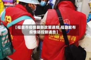 【福鼎市疫情最新政策通知,福鼎发布疫情防控新通告】