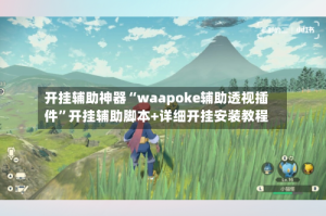 开挂辅助神器“waapoke辅助透视插件”开挂辅助脚本+详细开挂安装教程