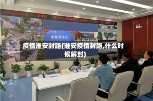 疫情淮安封路(淮安疫情封路,什么时候解封)