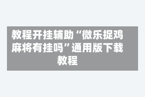 教程开挂辅助“微乐捉鸡麻将有挂吗”通用版下载教程