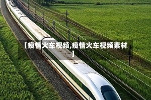 【疫情火车视频,疫情火车视频素材】