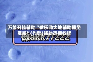 万能开挂辅助“微乐锄大地辅助器免费版”(作弊)辅助透视教程