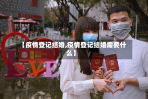 【疫情登记结婚,疫情登记结婚需要什么】