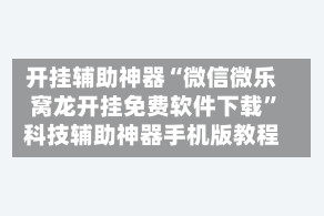 开挂辅助神器“微信微乐窝龙开挂免费软件下载”科技辅助神器手机版教程