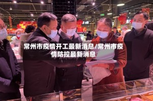 常州市疫情开工最新消息/常州市疫情防控最新消息