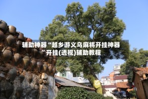 辅助神器“越乡游义乌麻将开挂神器”开挂(透视)辅助教程