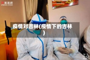 疫情对吉林(疫情下的吉林)