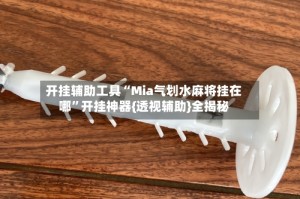 开挂辅助工具“Mia气划水麻将挂在哪”开挂神器{透视辅助}全揭秘