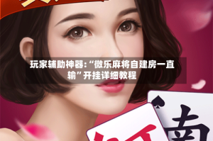 玩家辅助神器:“微乐麻将自建房一直输”开挂详细教程