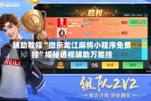 辅助教程“微乐龙江麻将小程序免费挂”揭秘透视辅助万能挂