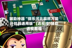 辅助神器“微乐河北麻将万能开挂器通用版”(透视挂)辅助透视教程