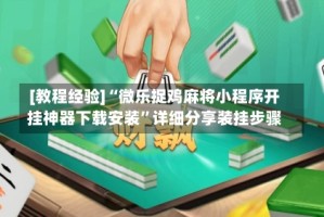 [教程经验]“微乐捉鸡麻将小程序开挂神器下载安装”详细分享装挂步骤