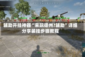 辅助开挂神器“来玩德州?辅助”详细分享装挂步骤教程