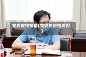 党委重视疫情(党委抓疫情防控)