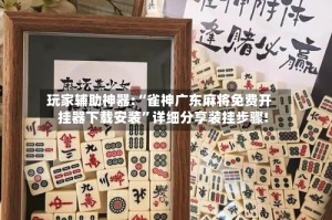 玩家辅助神器:“雀神广东麻将免费开挂器下载安装”详细分享装挂步骤!