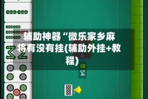 辅助神器“微乐家乡麻将有没有挂(辅助外挂+教程)