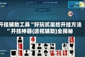 开挂辅助工具“好玩贰柒拾开挂方法”开挂神器{透视辅助}全揭秘