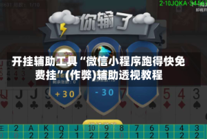 开挂辅助工具“微信小程序跑得快免费挂”(作弊)辅助透视教程