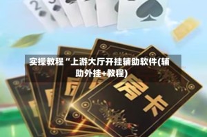 实操教程“上游大厅开挂辅助软件(辅助外挂+教程)