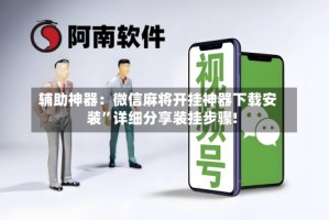 辅助神器：微信麻将开挂神器下载安装”详细分享装挂步骤!