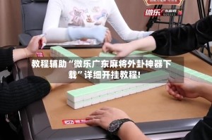 教程辅助“微乐广东麻将外卦神器下载”详细开挂教程!