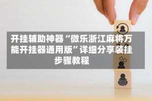 开挂辅助神器“微乐浙江麻将万能开挂器通用版”详细分享装挂步骤教程