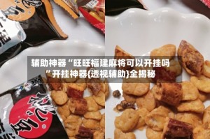 辅助神器“旺旺福建麻将可以开挂吗”开挂神器{透视辅助}全揭秘