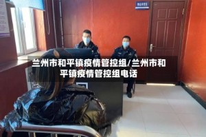 兰州市和平镇疫情管控组/兰州市和平镇疫情管控组电话