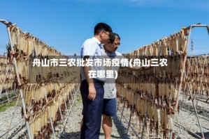 舟山市三农批发市场疫情(舟山三农在哪里)