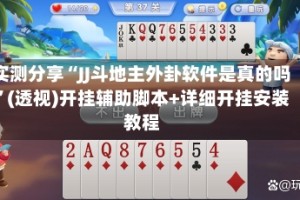 实测分享“JJ斗地主外卦软件是真的吗”(透视)开挂辅助脚本+详细开挂安装教程