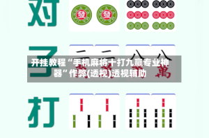 开挂教程“手机麻将十打九赢专业神器”作弊(透视)透视辅助