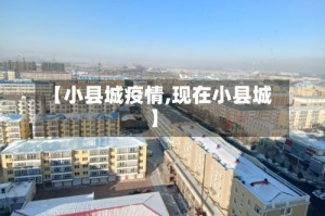 【小县城疫情,现在小县城】